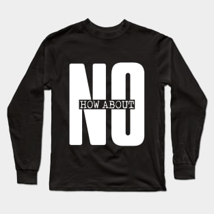 Funny Quote How About No Long Sleeve T-Shirt